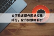 如何稳定提升网站权重排行，全方位策略解析