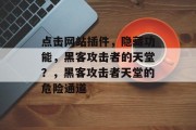 点击网站插件，隐藏功能，黑客攻击者的天堂？，黑客攻击者天堂的危险通道