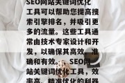 SEO网站关键词优化工具可以帮助您提高搜索引擎排名，并吸引更多的流量。这些工具通常由技术专家设计和开发，以确保其高效、准确和有效。，SEO网站关键词优化工具，效率高、精准优化的利器