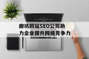 廊坊网站SEO公司助力企业提升网络竞争力