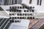 全球投资者最关心的十大A股问题：能追上港股吗？估值还能拉吗？盈利能改善吗？政策足够重视吗？