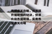 养猪通关攻略，快速提升猪规模的秘诀，快速升级养猪规模，实用养猪通关攻略