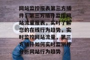网站监控报表第三方插件，第三方插件监控网站流量报表，实时了解您的在线行为趋势，实时监控网站流量，第三方插件如何实时监测并分析网站行为趋势