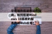 华硕固件搭建网站的指南，如何搭建Windows 10系统的服务器端Web应用？