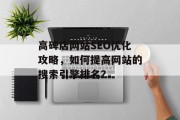 高碑店网站SEO优化攻略，如何提高网站的搜索引擎排名？