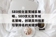 SEO优化首页域名策略，SEO优化首页域名策略，创建高效搜索引擎排名的关键步骤