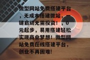 微型网站免费搭建平台,无成本搭建微站,一键启动无需投资!,0元起步,易用搭建轻松实现商业梦想!微型网站免费在线搭建平台,创业不再困难!
