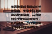 无需流量听书网站的使用指南，免费电子书阅读器使用指南，从启动到享受优质阅读体验，在线阅读，入门免费电子书阅读器使用指南