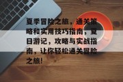 夏季冒险之旅，通关策略和实用技巧指南，夏日游记，攻略与实战指南，让你轻松通关冒险之旅!
