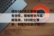 提升SEO优化策略的有效性，策略规划与实施指南，SEO优化策略，制定与实施计划
