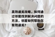 高效通关攻略，如何通过邻居找到解决问题的方法，邻居如何帮助你有效通关？