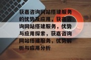 获嘉咨询网站搭建服务的优势及应用，获嘉咨询网站搭建服务，优势与应用探索，获嘉咨询网站搭建服务，优势解析与应用分析