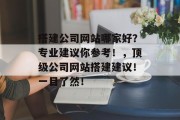 搭建公司网站哪家好?专业建议你参考!,顶级公司网站搭建建议!一目了然!