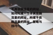 不再依赖流量的网站，如何构建一个不再依赖流量的网站，构建不依赖流量的网站，策略与技巧