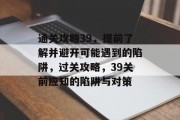 通关攻略39，提前了解并避开可能遇到的陷阱，过关攻略，39关前应知的陷阱与对策