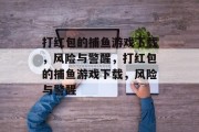 打红包的捕鱼游戏下载，风险与警醒，打红包的捕鱼游戏下载，风险与警醒