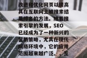 SEO，也被称为搜索引擎优化，是一种通过改进和优化网页以提高其在互联网上被搜索结果排名的方法。随着搜索引擎的发展，SEO已经成为了一种新兴的营销策略，尤其在现代网络环境中，它的应用范围越来越广泛。，互联网时代的SEO，如何提升网站排名?