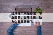 延津推广网站搭建，专业服务，合理收费，助力企业品牌腾飞