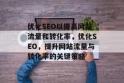 优化SEO以提高网站流量和转化率，优化SEO，提升网站流量与转化率的关键策略