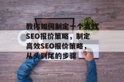 教你如何制定一个高效SEO报价策略，制定高效SEO报价策略，从头到尾的步骤