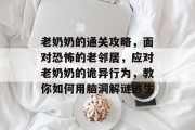 老奶奶的通关攻略,面对恐怖的老邻居,应对老奶奶的诡异行为,教你如何用脑洞解谜逃生