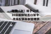 刚果（金）将于10月16日解除钴出口禁令 改采配额新制管理供应