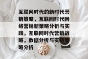 互联网时代的新时代营销策略，互联网时代网络营销新策略分析与实践，互联网时代营销战略，数据分析与实战策略分析