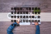 攻略指南，马里奥神奇宝贝通关攻略，马里奥神奇宝贝通关攻略，全攻略！让你轻松应对关卡挑战
