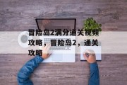 冒险岛2满分通关视频攻略,冒险岛2,通关攻略