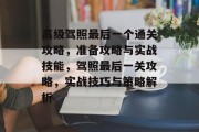 高级驾照最后一个通关攻略,准备攻略与实战技能,驾照最后一关攻略,实战技巧与策略解析
