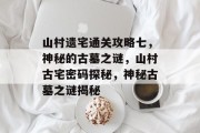 山村遗宅通关攻略七,神秘的古墓之谜,山村古宅密码探秘,神秘古墓之谜揭秘