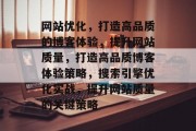 网站优化，打造高品质的博客体验，提升网站质量，打造高品质博客体验策略，搜索引擎优化实战，提升网站质量的关键策略
