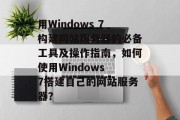 用Windows 7构建网站服务器的必备工具及操作指南，如何使用Windows 7搭建自己的网站服务器？
