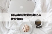网站承载流量的奥秘与优化策略 网站承载流量的奥秘与优化策略