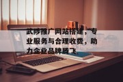武陟推广网站搭建，专业服务与合理收费，助力企业品牌腾飞