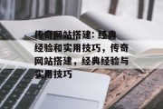 传奇网站搭建: 经典经验和实用技巧，传奇网站搭建，经典经验与实用技巧