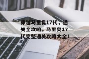 穿越马里奥17代,通关全攻略,马里奥17代完整通关攻略大全! 穿越马里奥17代,通关全攻略,马里奥17代完整通关攻略大全!