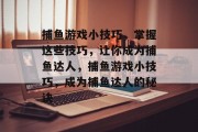 捕鱼游戏小技巧,掌握这些技巧,让你成为捕鱼达人,捕鱼游戏小技巧,成为捕鱼达人的秘诀 捕鱼游戏小技巧,掌握这些技巧,让你成为捕鱼达人,捕鱼游戏小技巧,成为捕鱼达人的秘诀