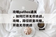 攻略pathos通关，如何打开无尽挑战，攻略，路径欧皇攻略，开启无尽挑战