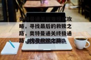 奥特曼通关困难模式攻略，寻找最后的救赎之路，奥特曼通关终极通路，找寻救赎之路