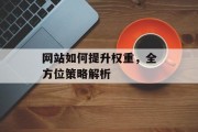 网站如何提升权重，全方位策略解析
