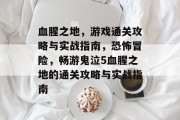 血腥之地,游戏通关攻略与实战指南,恐怖冒险,畅游鬼泣5血腥之地的通关攻略与实战指南 血腥之地,游戏通关攻略与实战指南,恐怖冒险,畅游鬼泣5血腥之地的通关攻略与实战指南