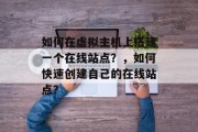 如何在虚拟主机上搭建一个在线站点？，如何快速创建自己的在线站点？