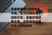 金庸群侠传1全程通关攻略,全方位揭秘高手经验分享,金庸武侠经典全集,全程通关攻略与高手经验剖析