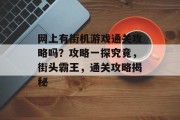 网上有街机游戏通关攻略吗?攻略一探究竟,街头霸王,通关攻略揭秘