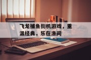 飞龙捕鱼街机游戏，重温经典，乐在渔间