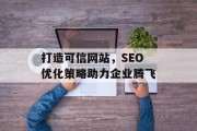 打造可信网站，SEO优化策略助力企业腾飞