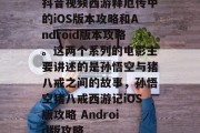 抖音视频西游释厄传中的iOS版本攻略和Android版本攻略。这两个系列的电影主要讲述的是孙悟空与猪八戒之间的故事，孙悟空猪八戒西游记iOS版攻略 Android版攻略