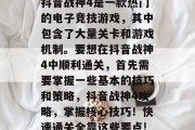 抖音战神4是一款热门的电子竞技游戏,其中包含了大量关卡和游戏机制。要想在抖音战神4中顺利通关,首先需要掌握一些基本的技巧和策略,抖音战神4攻略,掌握核心技巧!快速通关全靠这些要点! 抖音战神4是一款热门的电子竞技游戏,其中包含了大量关卡和游戏机制。要想在抖音战神4中顺利通关,首先需要掌握一些基本的技巧和策略,抖音战神4攻略,掌握核心技巧!快速通关全靠这些要点!