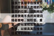 SEO站\_网\_黄色\_这个词是指一个或多个关键字在搜索引擎结果页面上出现的不自然的位置。这类网站通常使用不良的关键词排名策略，如贬低、重复、非标准和反爬虫行为等，以提高其在搜索结果中的排名。，劣质关键词优化，指危害搜索引擎排名的行为